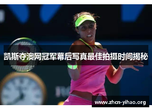 凯斯夺澳网冠军幕后写真最佳拍摄时间揭秘
