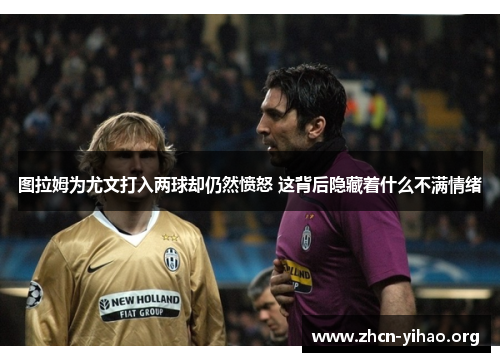 图拉姆为尤文打入两球却仍然愤怒 这背后隐藏着什么不满情绪