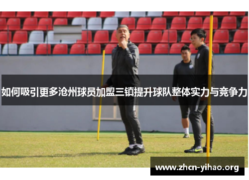 如何吸引更多沧州球员加盟三镇提升球队整体实力与竞争力