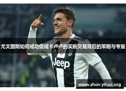 尤文图斯如何成功促成卡卢卢的买断交易背后的策略与考量