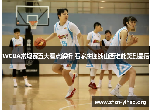 WCBA常规赛五大看点解析 石家庄迎战山西谁能笑到最后
