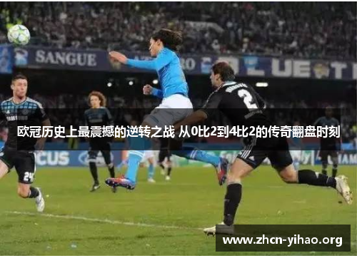 欧冠历史上最震撼的逆转之战 从0比2到4比2的传奇翻盘时刻