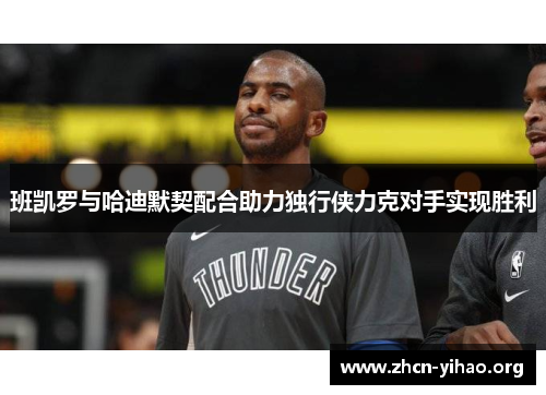 班凯罗与哈迪默契配合助力独行侠力克对手实现胜利
