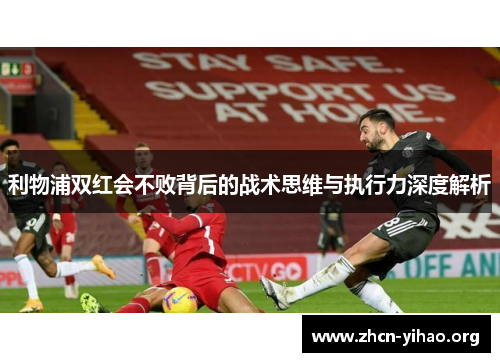 利物浦双红会不败背后的战术思维与执行力深度解析