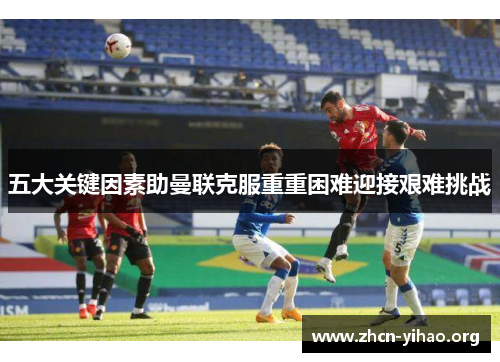 五大关键因素助曼联克服重重困难迎接艰难挑战