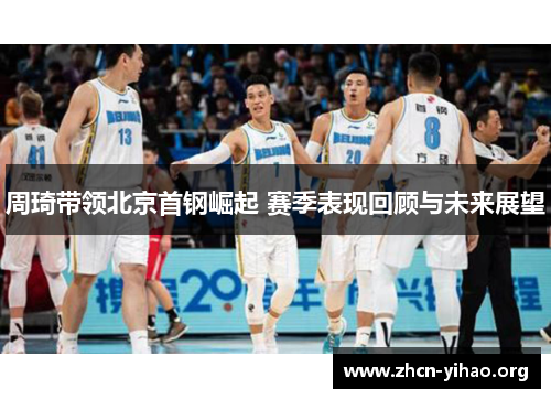 周琦带领北京首钢崛起 赛季表现回顾与未来展望
