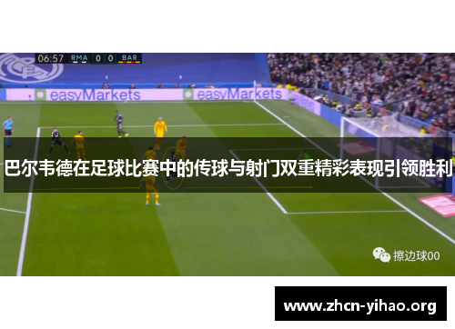 巴尔韦德在足球比赛中的传球与射门双重精彩表现引领胜利