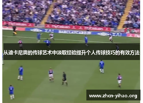 从迪卡尼奥的传球艺术中汲取经验提升个人传球技巧的有效方法 从迪卡尼奥的传球艺术中汲取经验提升个人传球技巧的有效方法