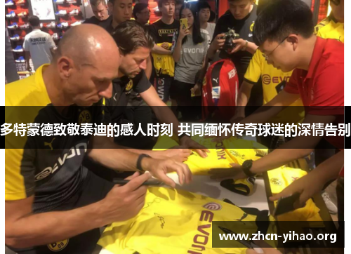 多特蒙德致敬泰迪的感人时刻 共同缅怀传奇球迷的深情告别