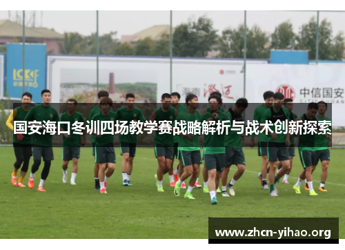 国安海口冬训四场教学赛战略解析与战术创新探索 国安海口冬训四场教学赛战略解析与战术创新探索