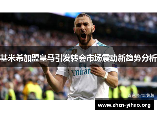 基米希加盟皇马引发转会市场震动新趋势分析