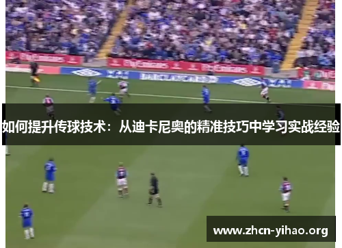 如何提升传球技术：从迪卡尼奥的精准技巧中学习实战经验
