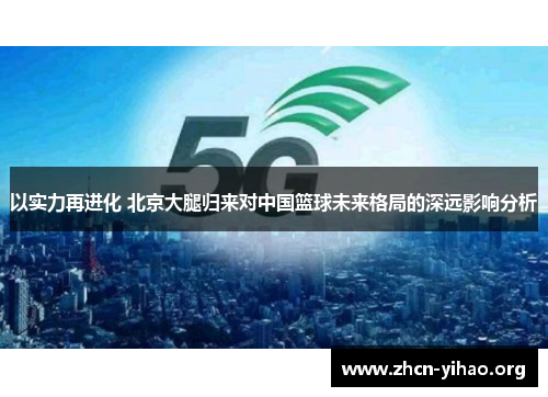 以实力再进化 北京大腿归来对中国篮球未来格局的深远影响分析