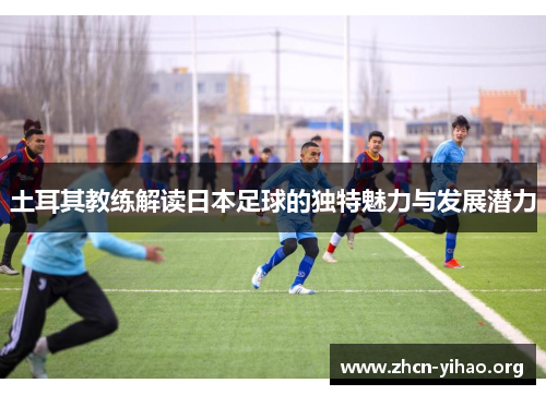 土耳其教练解读日本足球的独特魅力与发展潜力