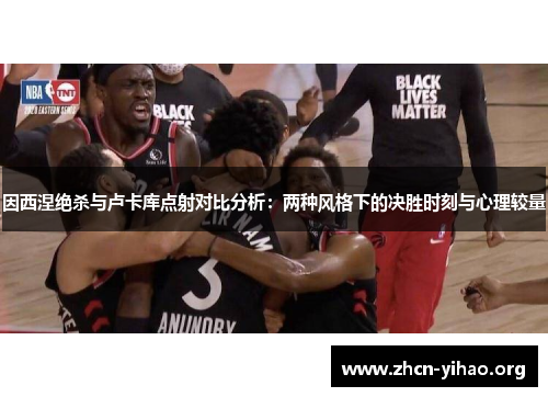 因西涅绝杀与卢卡库点射对比分析：两种风格下的决胜时刻与心理较量