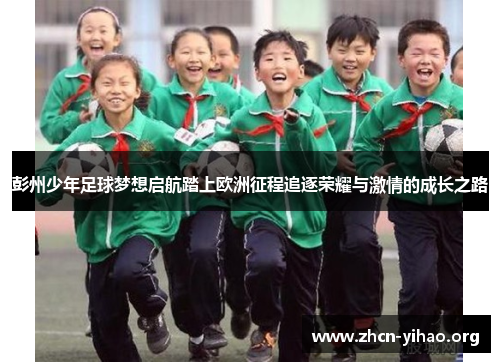 彭州少年足球梦想启航踏上欧洲征程追逐荣耀与激情的成长之路