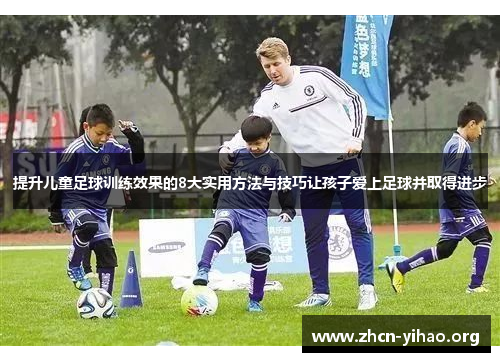 提升儿童足球训练效果的8大实用方法与技巧让孩子爱上足球并取得进步