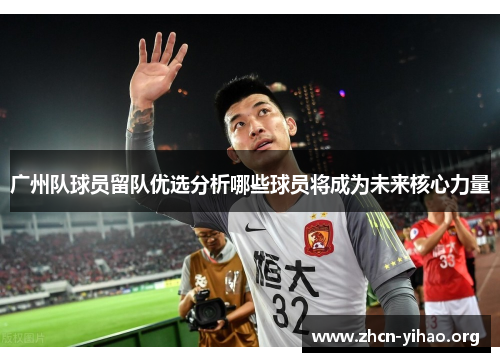 广州队球员留队优选分析哪些球员将成为未来核心力量