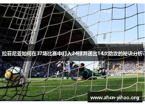 拉菲尼亚如何在37场比赛中打入24球并送出14次助攻的秘诀分析 拉菲尼亚如何在37场比赛中打入24球并送出14次助攻的秘诀分析
