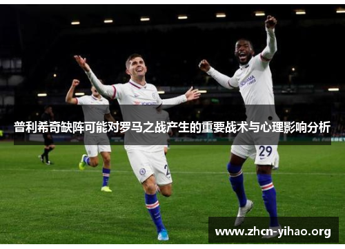 普利希奇缺阵可能对罗马之战产生的重要战术与心理影响分析