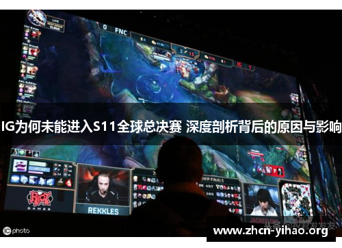 IG为何未能进入S11全球总决赛 深度剖析背后的原因与影响