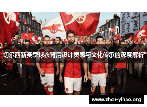切尔西新赛季球衣背后设计灵感与文化传承的深度解析