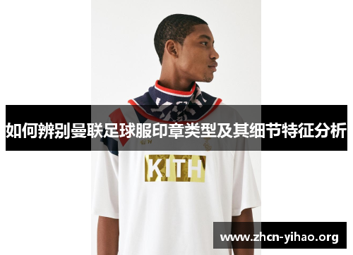 如何辨别曼联足球服印章类型及其细节特征分析