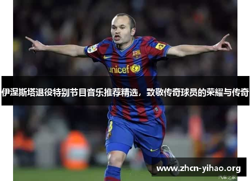 伊涅斯塔退役特别节目音乐推荐精选，致敬传奇球员的荣耀与传奇