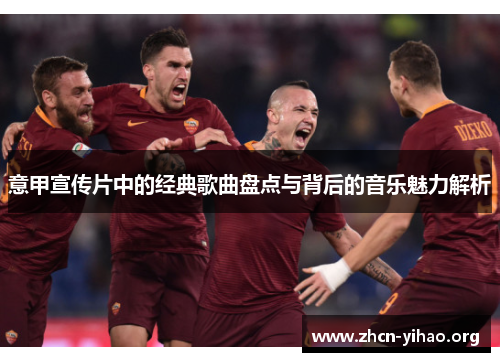意甲宣传片中的经典歌曲盘点与背后的音乐魅力解析