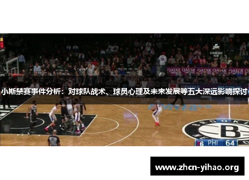小斯禁赛事件分析:对球队战术、球员心理及未来发展等五大深远影响探讨 小斯禁赛事件分析:对球队战术、球员心理及未来发展等五大深远影响探讨