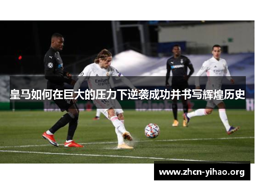 皇马如何在巨大的压力下逆袭成功并书写辉煌历史