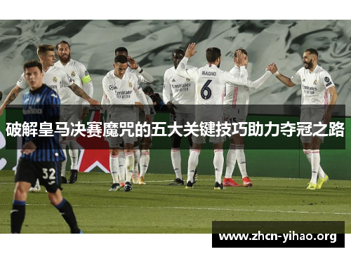 破解皇马决赛魔咒的五大关键技巧助力夺冠之路 破解皇马决赛魔咒的五大关键技巧助力夺冠之路