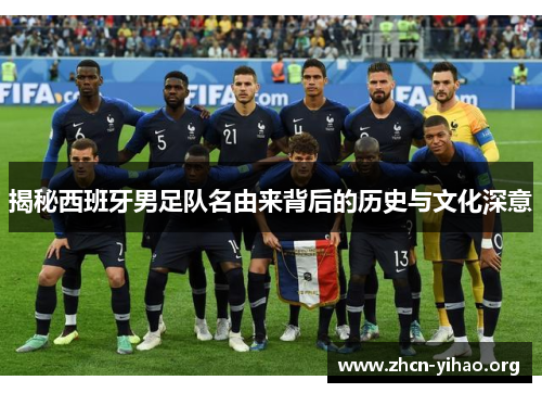 揭秘西班牙男足队名由来背后的历史与文化深意