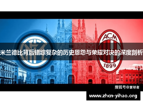 米兰德比背后错综复杂的历史恩怨与荣耀对决的深度剖析