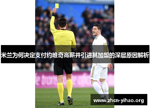 米兰为何决定支付约维奇高薪并引进其加盟的深层原因解析 米兰为何决定支付约维奇高薪并引进其加盟的深层原因解析