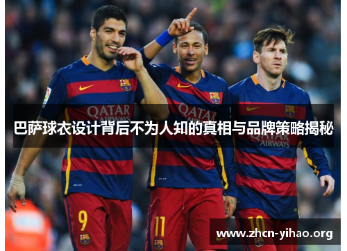 巴萨球衣设计背后不为人知的真相与品牌策略揭秘