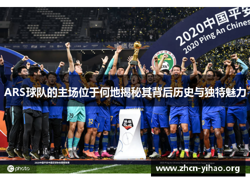 ARS球队的主场位于何地揭秘其背后历史与独特魅力