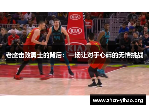 老鹰击败勇士的背后：一场让对手心碎的无情挑战