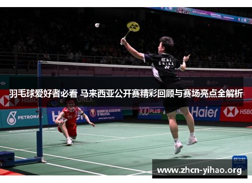 羽毛球爱好者必看 马来西亚公开赛精彩回顾与赛场亮点全解析