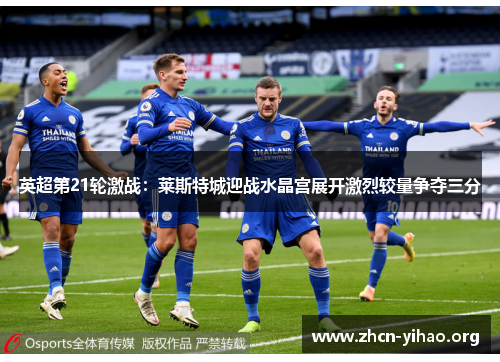 英超第21轮激战：莱斯特城迎战水晶宫展开激烈较量争夺三分