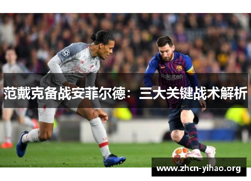范戴克备战安菲尔德：三大关键战术解析