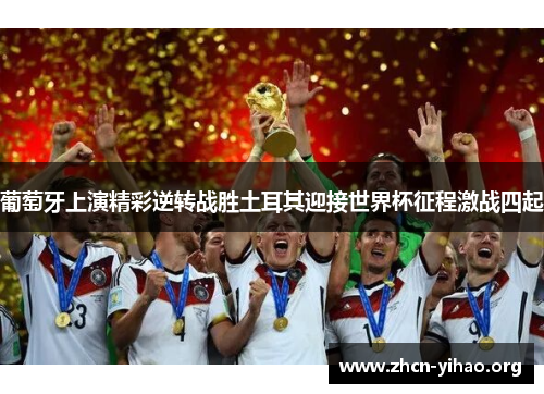 葡萄牙上演精彩逆转战胜土耳其迎接世界杯征程激战四起