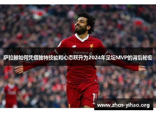 萨拉赫如何凭借独特技能和心态跃升为2024年足坛MVP的背后秘密
