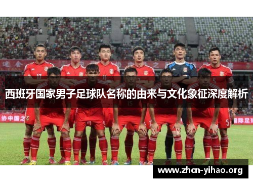 西班牙国家男子足球队名称的由来与文化象征深度解析