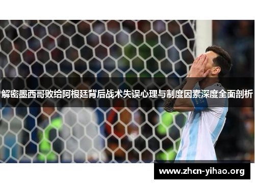 解密墨西哥败给阿根廷背后战术失误心理与制度因素深度全面剖析