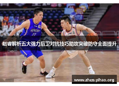 赵睿解析五大强力后卫对抗技巧助攻突破防守全面提升