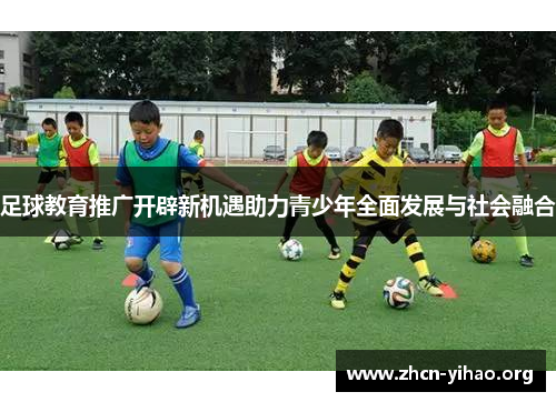 足球教育推广开辟新机遇助力青少年全面发展与社会融合
