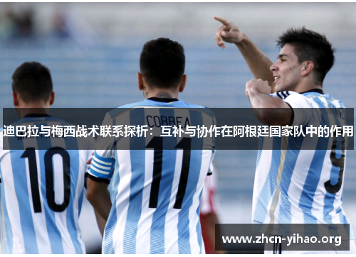 迪巴拉与梅西战术联系探析：互补与协作在阿根廷国家队中的作用