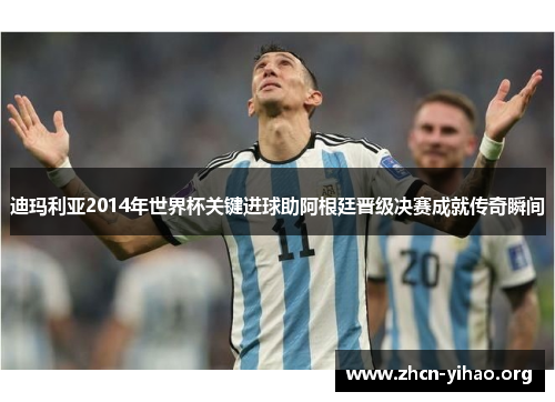 迪玛利亚2014年世界杯关键进球助阿根廷晋级决赛成就传奇瞬间 迪玛利亚2014年世界杯关键进球助阿根廷晋级决赛成就传奇瞬间