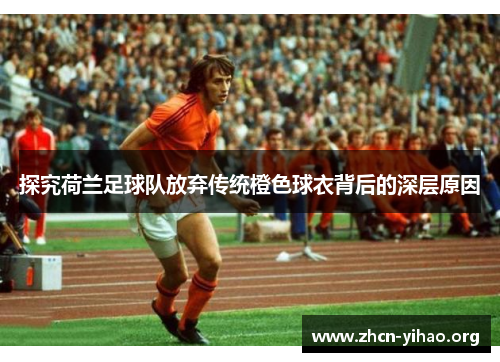 探究荷兰足球队放弃传统橙色球衣背后的深层原因